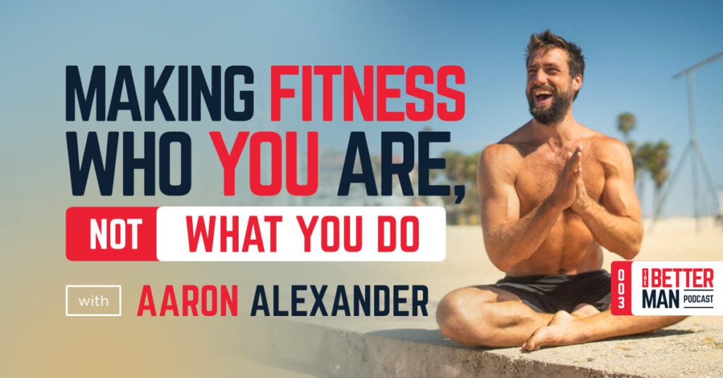 Body Mechanics Go Beyond The Physical | Aaron Alexander | Better Man Podcast Ep. 003 | Man Flow Yoga