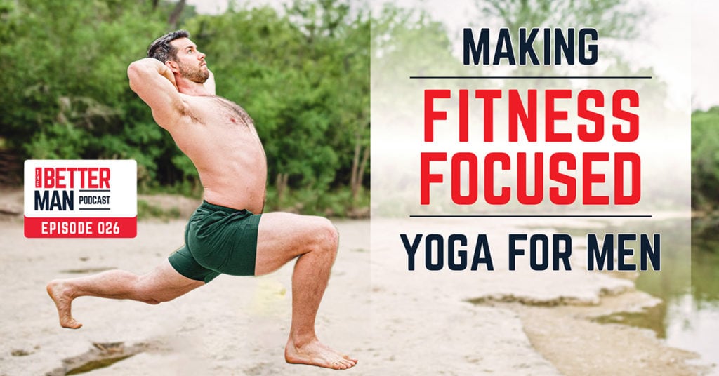 Making Fitness-Focused Yoga For Men | Dean Pohlman | Better Man Podcast Ep. 026 | Man Flow Yoga